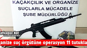 ORGANİZE SUÇ ÖRGÜTÜNE OPERASYON 11 TUTUKLAMA