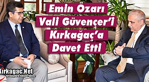 ÖZARI VALİ GÜVENÇER’İ KIRKAĞAÇ’A DAVET ETTİ