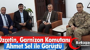 ÖZÇETİN, GARNİZON KOMUTANI SEL İLE GÖRÜŞTÜ