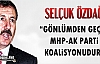 ÖZDAĞ “GÖNLÜMDEN GEÇEN MHP-AK PARTİ KOALİSYONUDUR”