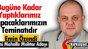 ÖZENDİ “YAPTIKLARIMIZ YAPACAKLARIMIZIN TEMİNATIDIR”