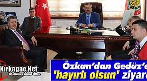 ÖZKAN’DAN GEDÜZ’E “HAYIRLI OLSUN“ ZİYARETİ