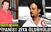 PİYANİST ZİYA'YA ÜÇ KURŞUN