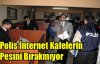 Polis İnternet Kafelerin Peşini Bırakmıyor