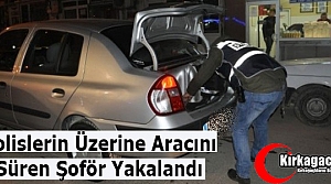 POLİSLERİN ÜZERİNE ARACINI SÜREN ŞOFÖR YAKALANDI