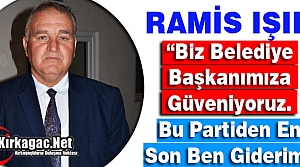 RAMİS IŞIK “BİZ BELEDİYE BAŞKANIMIZA GÜVENİYORUZ”