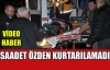 SAADET ÖZDEN KURTARILAMADI(VİDEO)