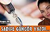 SADİFE GÜNGÖR YAZDI...