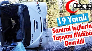 SANTRAL İŞÇİLERİNİ TAŞIYAN MİDİBÜS DEVRİLDİ 19 YARALI