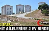 ŞEHİT AİLELERİNE 2 EV BİRDEN