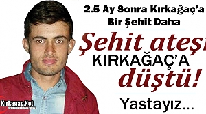 ŞEHİT ATEŞİ 2.5 AY SONRA YİNE KIRKAĞAÇ’A...