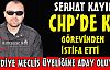 SERHAT KAYIN CHP'DE Kİ GÖREVİNDEN İSTİFA ETTİ...