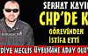 SERHAT KAYIN CHP'DE Kİ GÖREVİNDEN İSTİFA ETTİ 