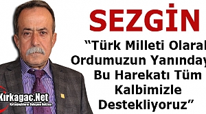 SEZGİN “TÜRK MİLLETİ OLARAK ORDUMUZUN YANINDAYIZ” 