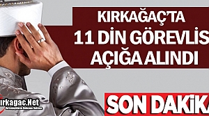 SON DAKİKA...KIRKAĞAÇ'TA 11 DİN GÖREVLİSİ AÇIĞA ALINDI