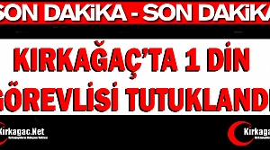 SON DAKİKA...KIRKAĞAÇ'TA 1 DİN GÖREVLİSİ TUTUKLANDI