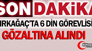 SON DAKİKA...KIRKAĞAÇ'TA 6 DİN GÖREVLİSİ GÖZALTINA...