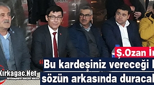 Ş.OZAN İREN “BU KARDEŞİNİZ VERDİĞİ HER SÖZÜN ARKASINDA DURACAK”