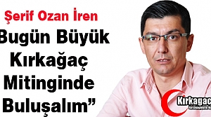 Ş.OZAN İREN “BÜYÜK KIRKAĞAÇ MİTİNGİNDE BULUŞALIM”