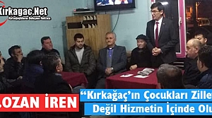 Ş.OZAN İREN “KIRKAĞAÇ’IN ÇOCUKLARI ZİLLETİN DEĞİL HİZMETİN İÇİNDE OLUR”