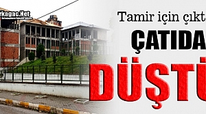 TAMİR İÇİN ÇIKTIĞI ÇATIDAN DÜŞTÜ