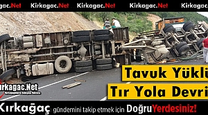 TAVUK YÜKLÜ TIR KIRKAĞAÇ BOĞAZINDA DEVRİLDİ