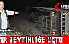 TIR ZEYTİNLİĞE UÇTU