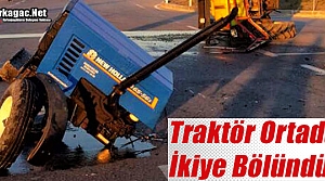 TRAKTÖR ORTADAN İKİYE AYRILDI