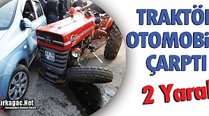 TRAKTÖR OTOMOBİLE ÇARPTI 2 YARALI