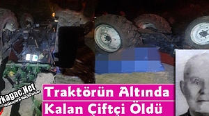 TRAKTÖRÜN ALTINDA KALAN ÇİFTÇİ HAYATINI KAYBETTİ