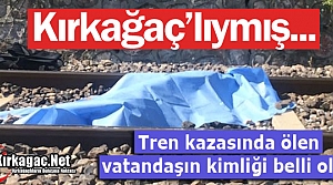 TREN KAZASINDA ÖLEN VATANDAŞ KIRKAĞAÇ'LIYMIŞ