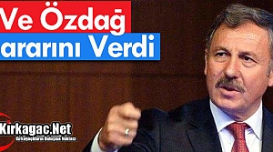 VE ÖZDAĞ KARARINI VERDİ