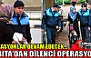 ZABITA'DAN DİLENCİ OPERASYONU