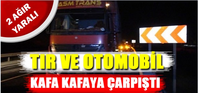 TIR İLE OTOMOBİL KAFA KAFAYA ÇARPIŞTI