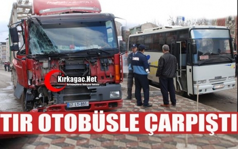 TIR OTOBÜSLE ÇARPIŞTI