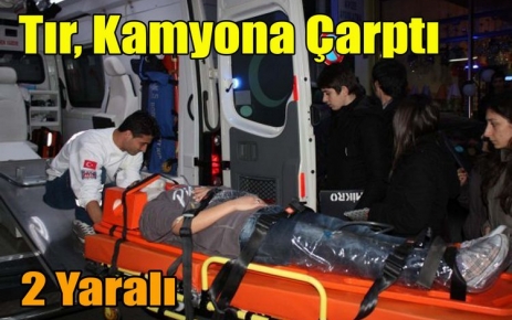 TIR,KAMYONLA ÇARPIŞTI 2 YARALI