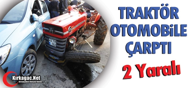 TRAKTÖR OTOMOBİLE ÇARPTI 2 YARALI