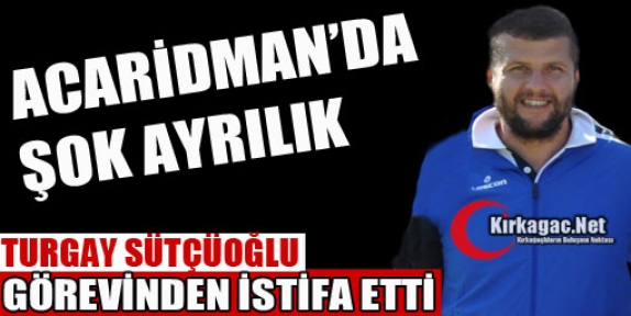 TURGAY SÜTÇÜOĞLU GÖREVİNDEN İSTİFA ETTİ