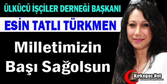 TÜRKMEN “MİLLETİMİZİN BAŞI SAĞOLSUN”