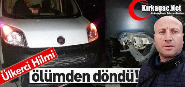 ÜLKERCİ HİLMİ ÖLÜMDEN DÖNDÜ