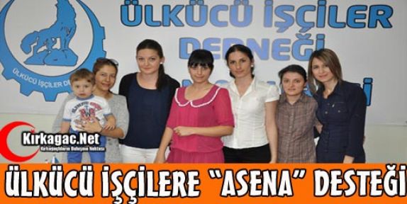 ÜLKÜCÜ İŞÇİLERE “ASENA“ DESTEĞİ