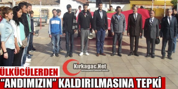 ÜLKÜCÜLERDEN “ANDIMIZIN“ KALDIRILMASINA TEPKİ