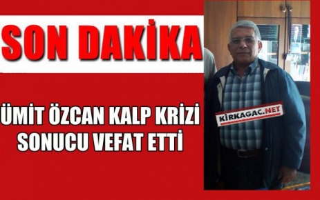 ÜMİT ÖZCAN KALP KRİZİ SONUCU VEFAT ETTİ