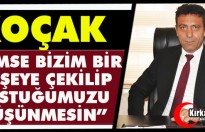 KOÇAK: “KİMSE BİZİM BİR KÖŞEYE ÇEKİLİP SUSTUĞUMUZU DÜŞÜNMESİN”