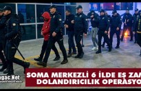 SOMA MERKEZLİ 6 İLDE EŞ ZAMANLI DOLANDIRICILIK OPERASYONU