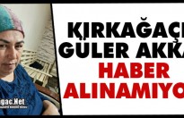 KIRKAĞAÇLI GÜLER AKKAŞ'TAN HABER ALINAMIYOR