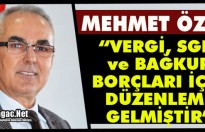 ÖZER “VERGİ / SGK - BAĞKUR BORÇLARI İÇİN DÜZENLEME GELMİŞTİR