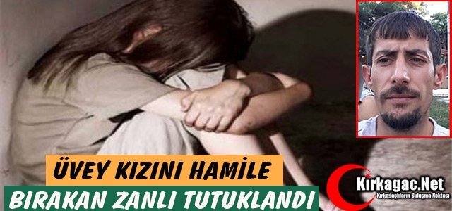 ÜVEY KIZINI HAMİLE BIRAKAN ZANLI TUTUKLANDI