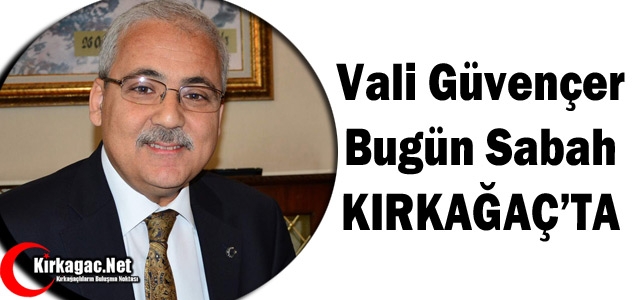 VALİ GÜVENÇER BUGÜN KIRKAĞAÇ'TA