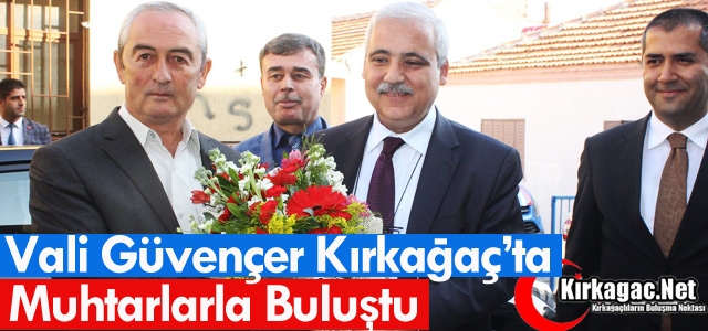 VALİ GÜVENÇER KIRKAĞAÇ’TA MUHTARLAR BULUŞTU